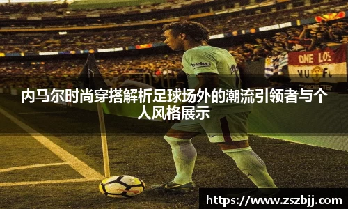 内马尔时尚穿搭解析足球场外的潮流引领者与个人风格展示