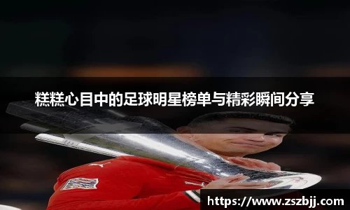 糕糕心目中的足球明星榜单与精彩瞬间分享