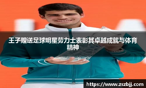 王子赠送足球明星劳力士表彰其卓越成就与体育精神